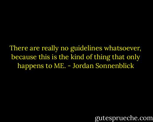 There are really no guidelines whatsoever, because this is the kind of thing that only happens to ME. - Jordan Sonnenblick
