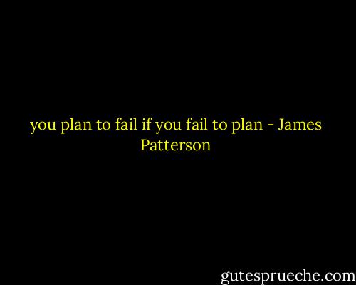 you plan to fail if you fail to plan - James Patterson