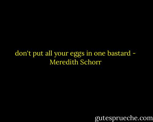 don't put all your eggs in one bastard - Meredith Schorr
