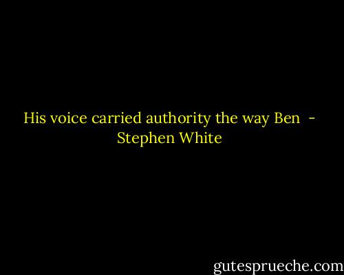 His voice carried authority the way Ben  - Stephen White