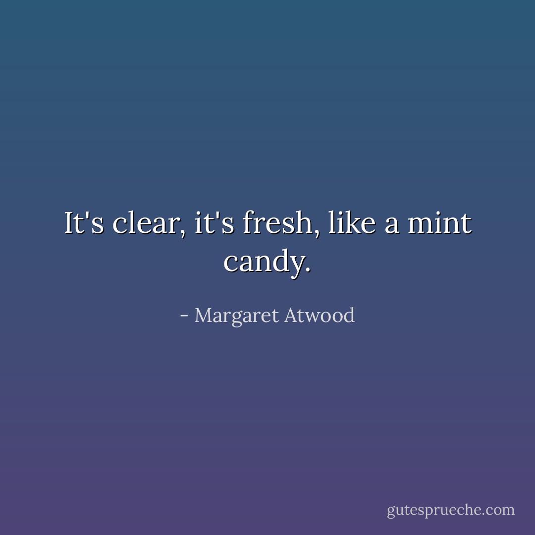 It's clear, it's fresh, like a mint candy. - Margaret Atwood