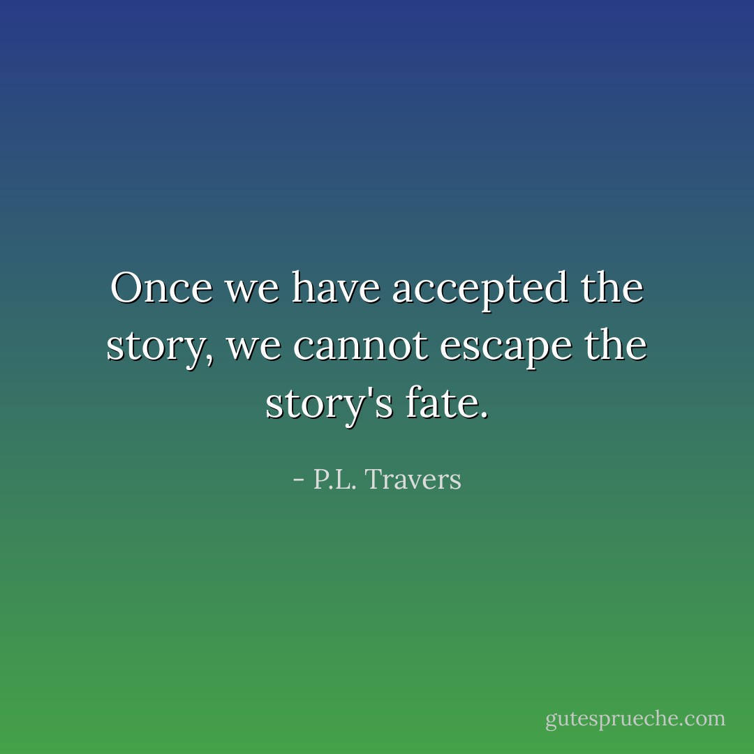Once we have accepted the story, we cannot escape the story's fate. - P.L. Travers