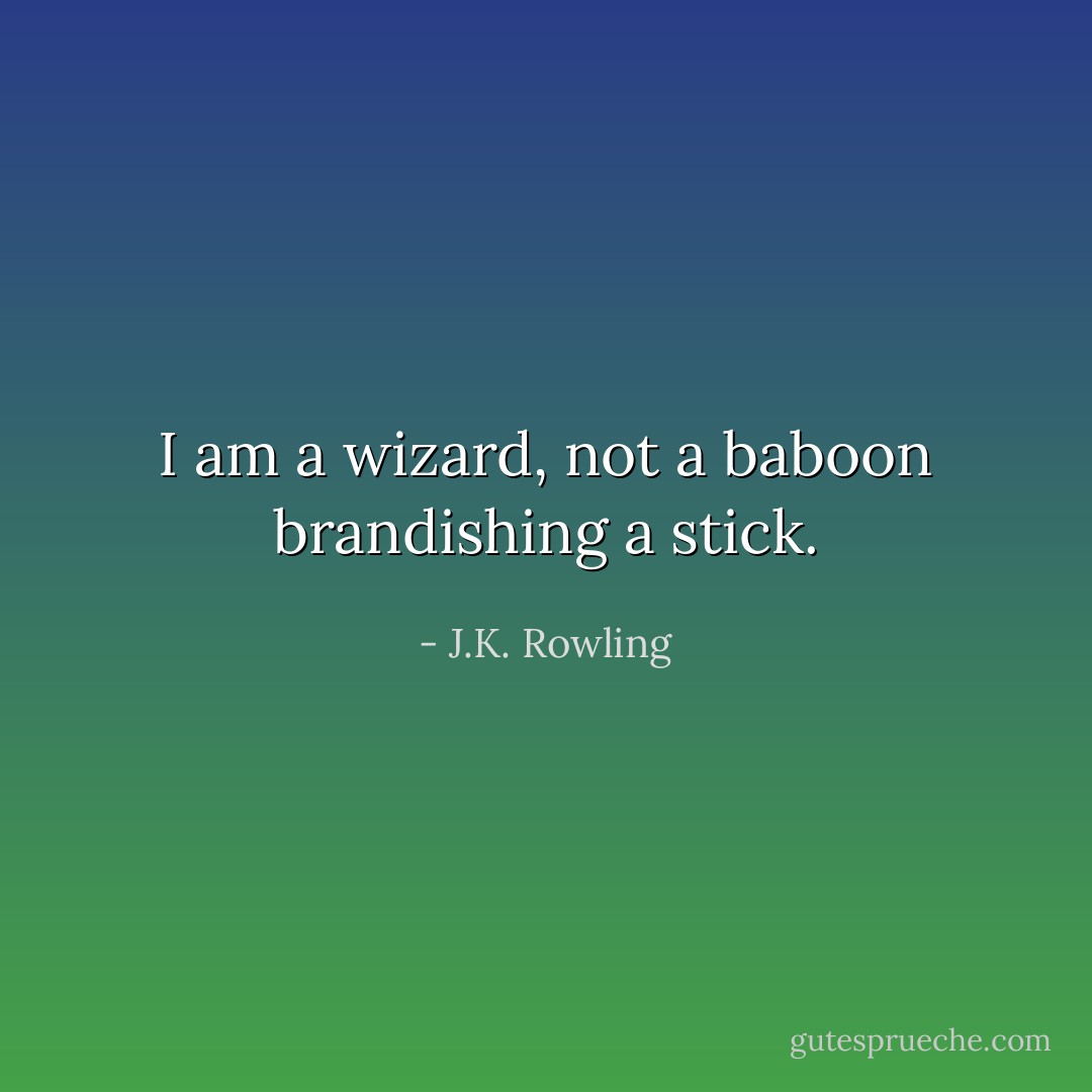 I am a wizard, not a baboon brandishing a stick. - J.K. Rowling