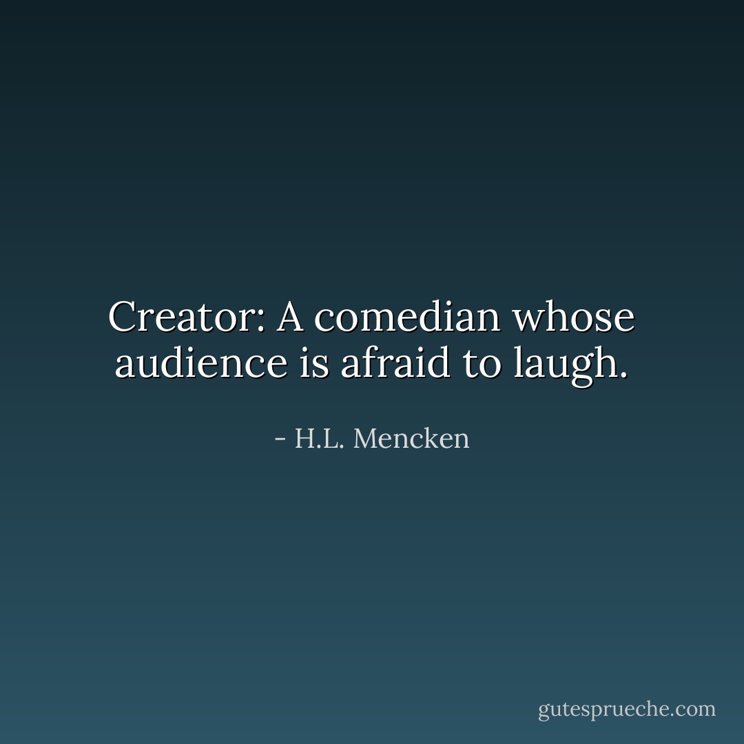 Creator: A comedian whose audience is afraid to laugh. - H.L. Mencken