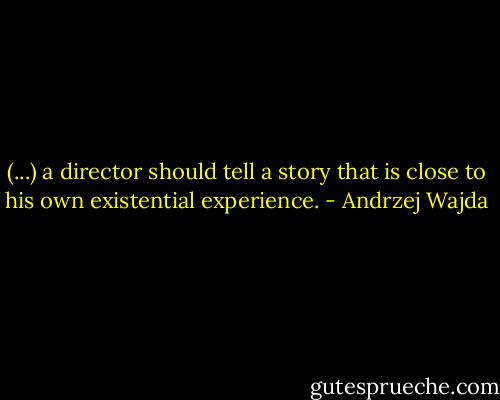(...) a director should tell a story that is close to his own existential experience. - Andrzej Wajda