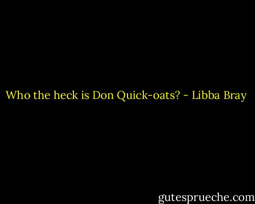 Who the heck is Don Quick-oats? - Libba Bray