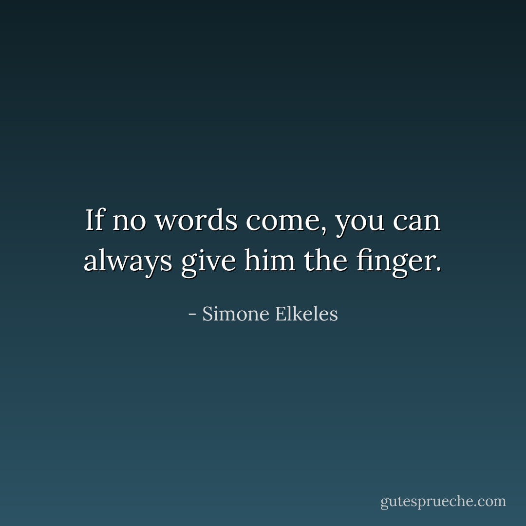 If no words come, you can always give him the finger. - Simone Elkeles