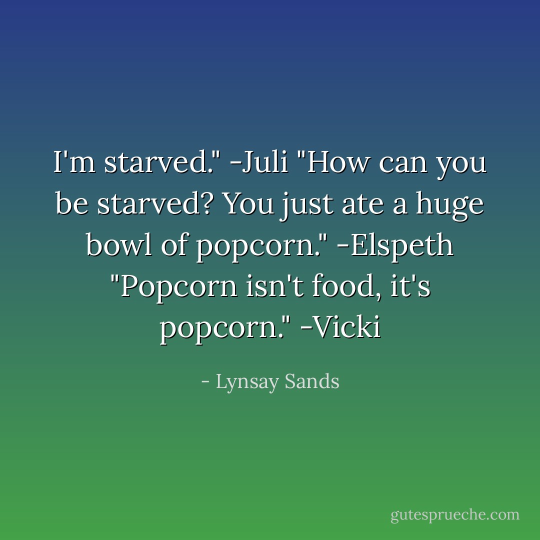 I'm starved." -Juli<br />"How can you be starved? You just ate a huge bowl of popcorn." -Elspeth<br />"Popcorn isn't food, it's popcorn." -Vicki - Lynsay Sands