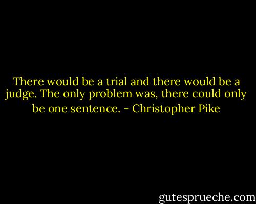 There would be a trial and there would be a judge. The only problem was, there could only be one sentence. - Christopher Pike