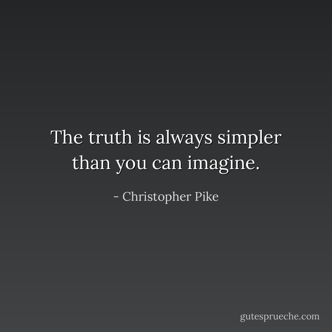 The truth is always simpler than you can imagine. - Christopher Pike