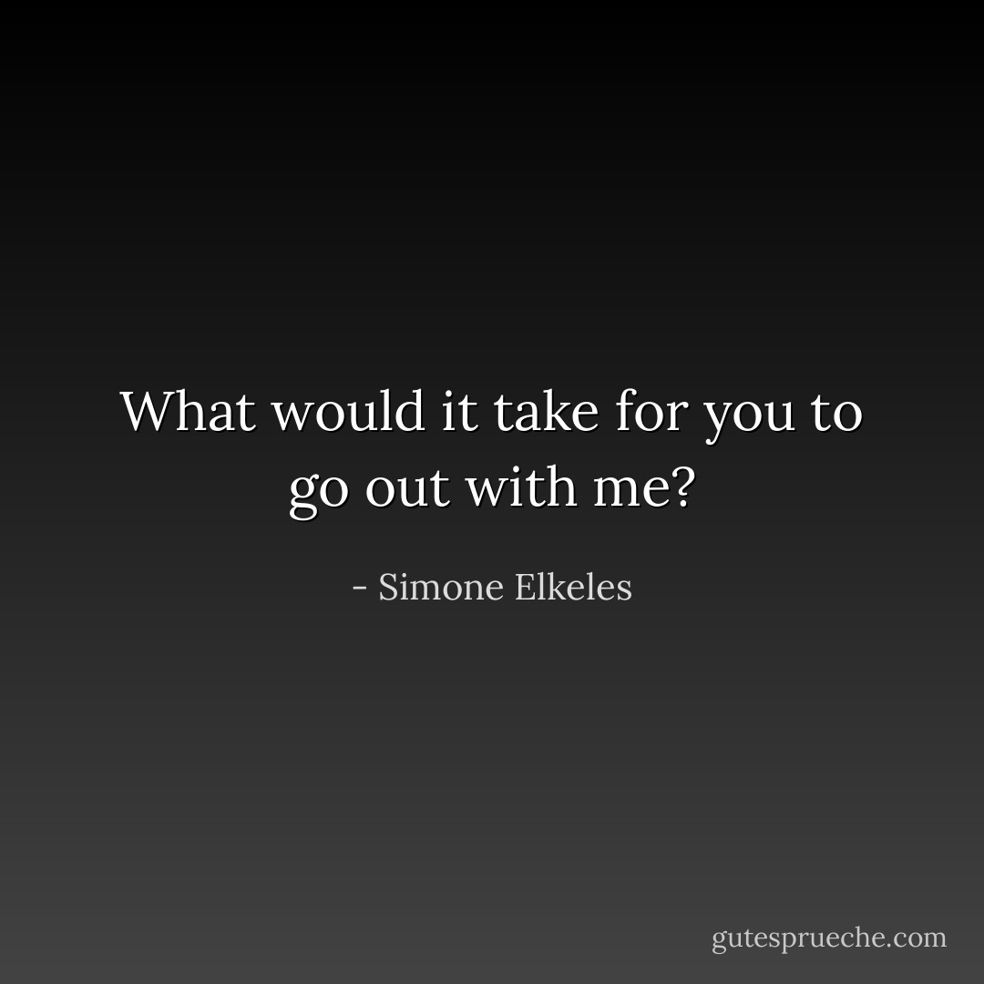 What would it take for you to go out with me? - Simone Elkeles