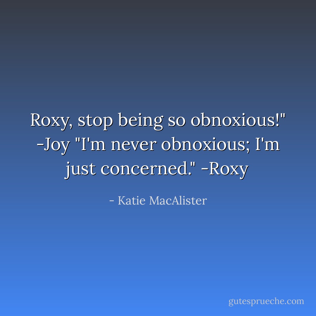 Roxy, stop being so obnoxious!" -Joy<br />"I'm never obnoxious; I'm just concerned." -Roxy - Katie MacAlister
