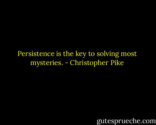 Persistence is the key to solving most mysteries. - Christopher Pike