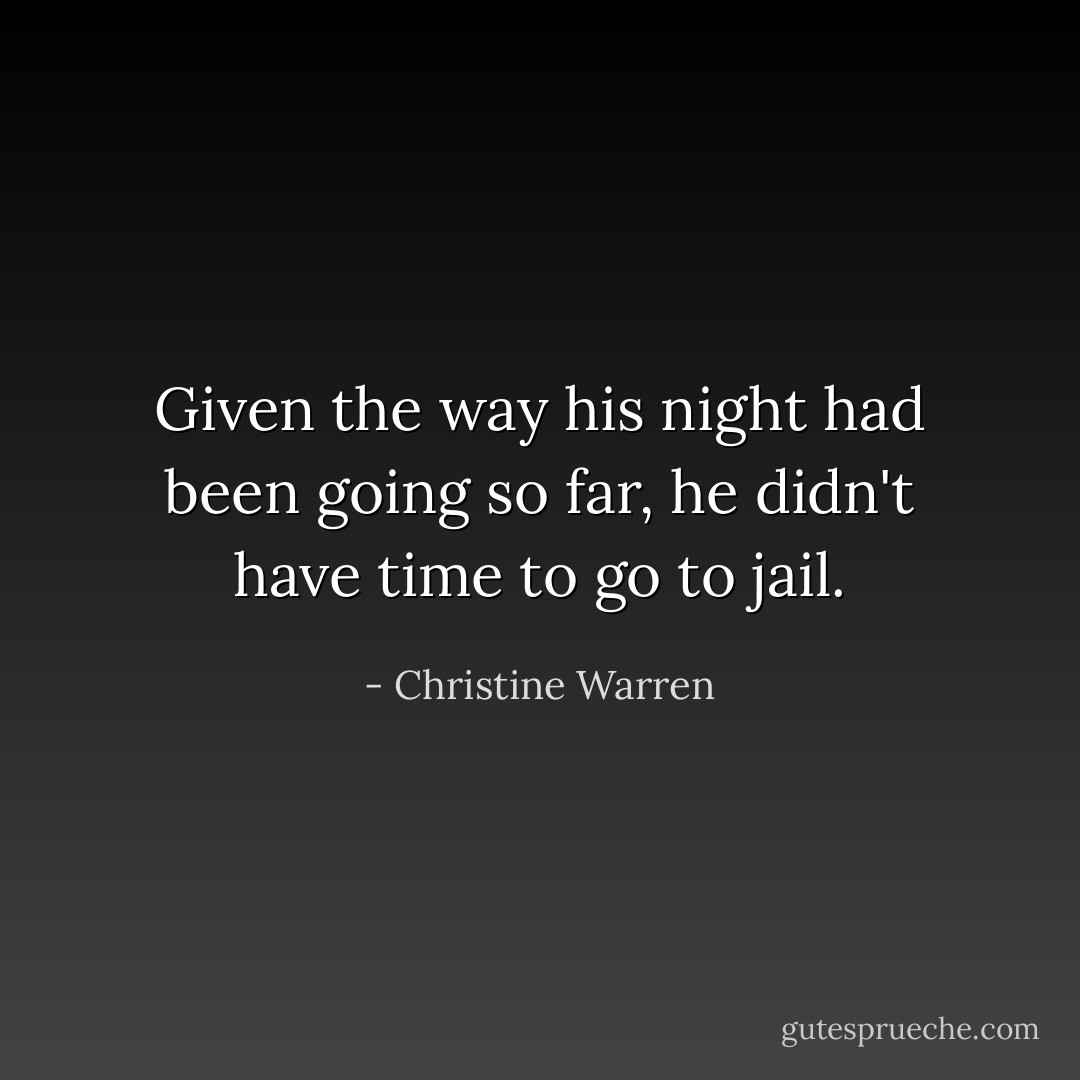 Given the way his night had been going so far, he didn't have time to go to jail. - Christine Warren