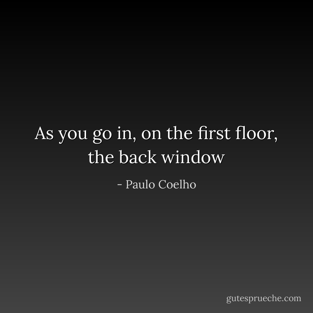 As you go in, on the first floor, the back window - Paulo Coelho