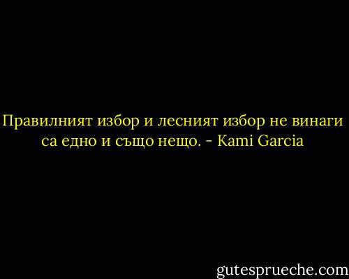 Правилният избор и лесният избор не винаги са едно и също нещо. - Kami Garcia