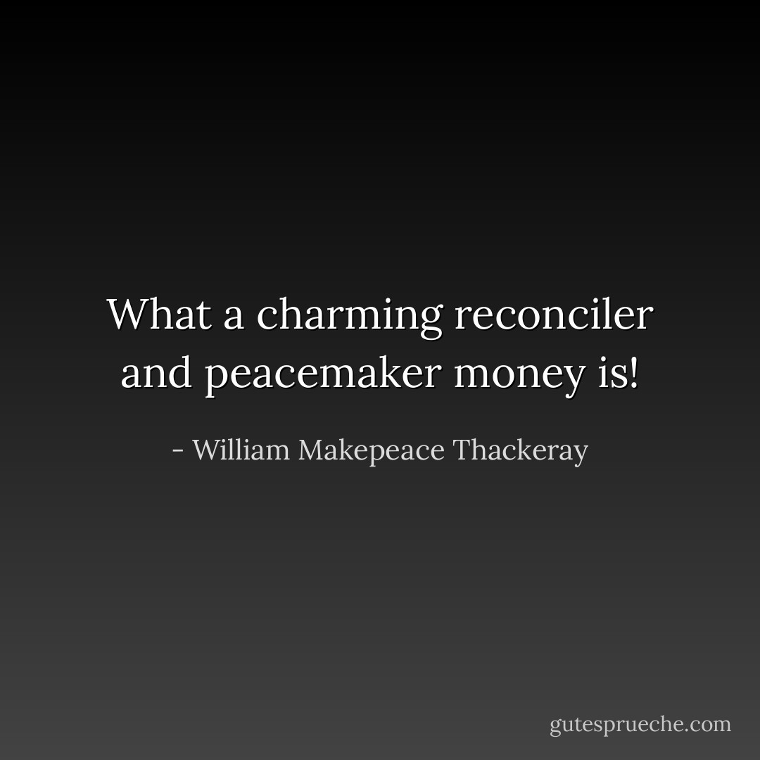 What a charming reconciler and peacemaker money is! - William Makepeace Thackeray