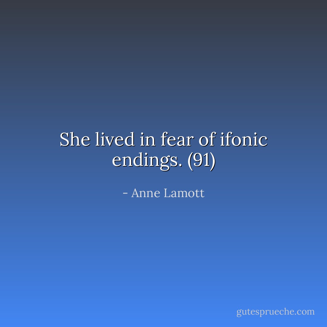 She lived in fear of ifonic endings. (91) - Anne Lamott
