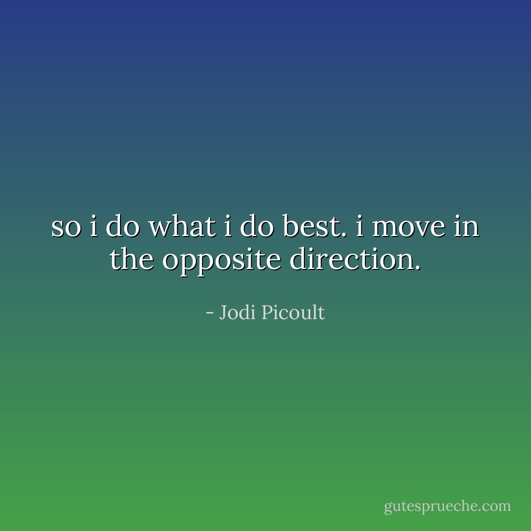so i do what i do best. i move in the opposite direction. - Jodi Picoult