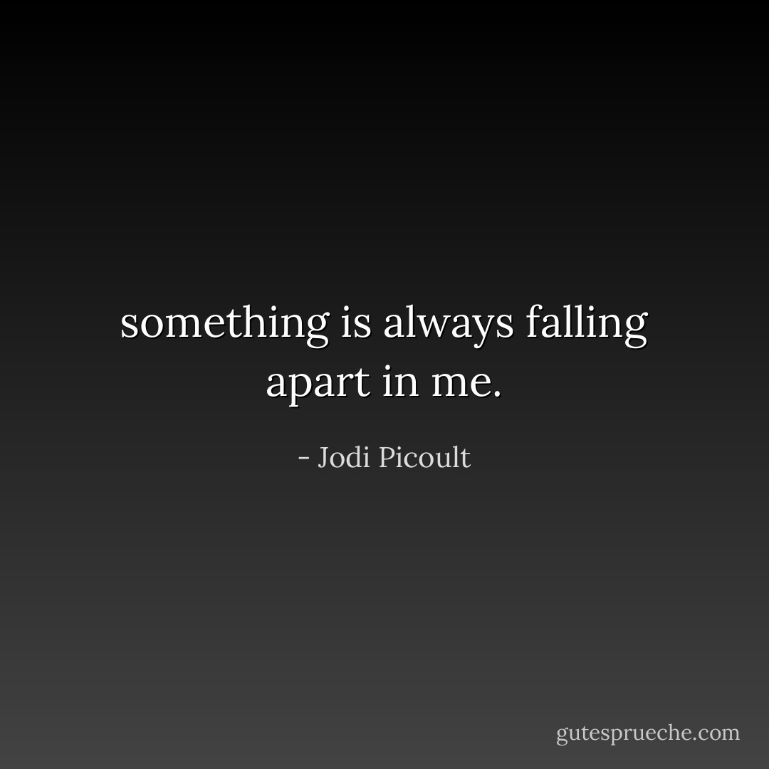 something is always falling apart in me. - Jodi Picoult