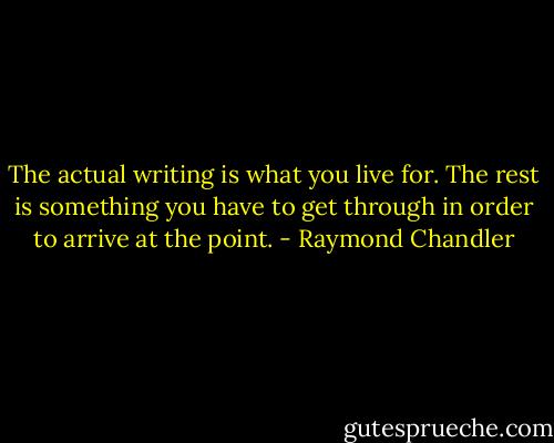 The actual writing is what you live for. The rest is something you have to get through in order to arrive at the point. - Raymond Chandler