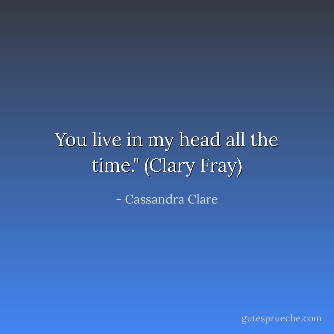 You live in my head all the time." (Clary Fray) - Cassandra Clare