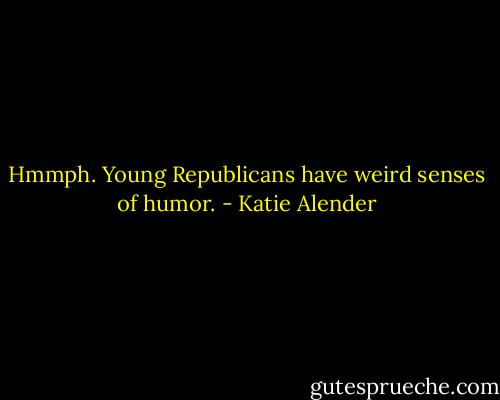 Hmmph. Young Republicans have weird senses of humor. - Katie Alender