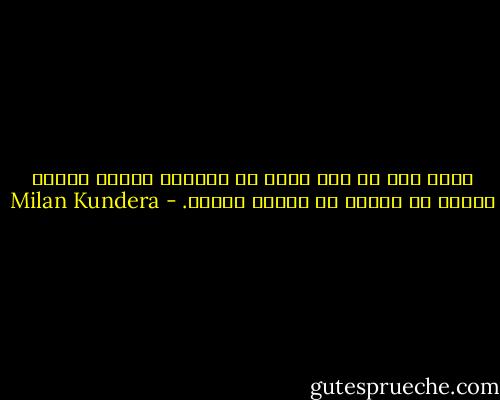 مردم فقط به این دلیل می خواهند ارباب آینده بشوند که گذشته را تغییر بدهند. - Milan Kundera