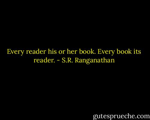 Every reader his or her book.<br />Every book its reader. - S.R. Ranganathan
