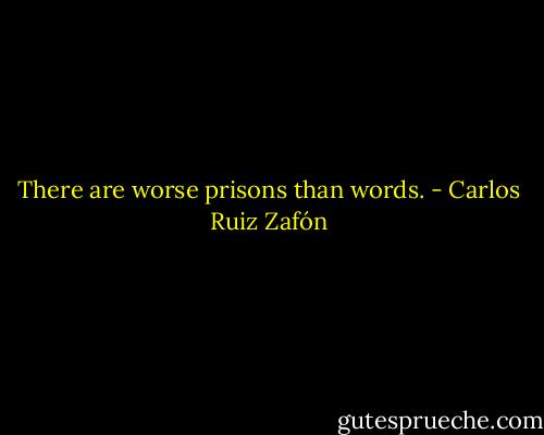 There are worse prisons than words. - Carlos Ruiz Zafón