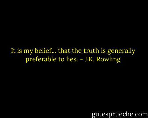 It is my belief... that the truth is generally preferable to lies. - J.K. Rowling