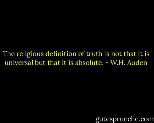 The religious definition of truth is not that it is universal but that it is absolute. - W.H. Auden