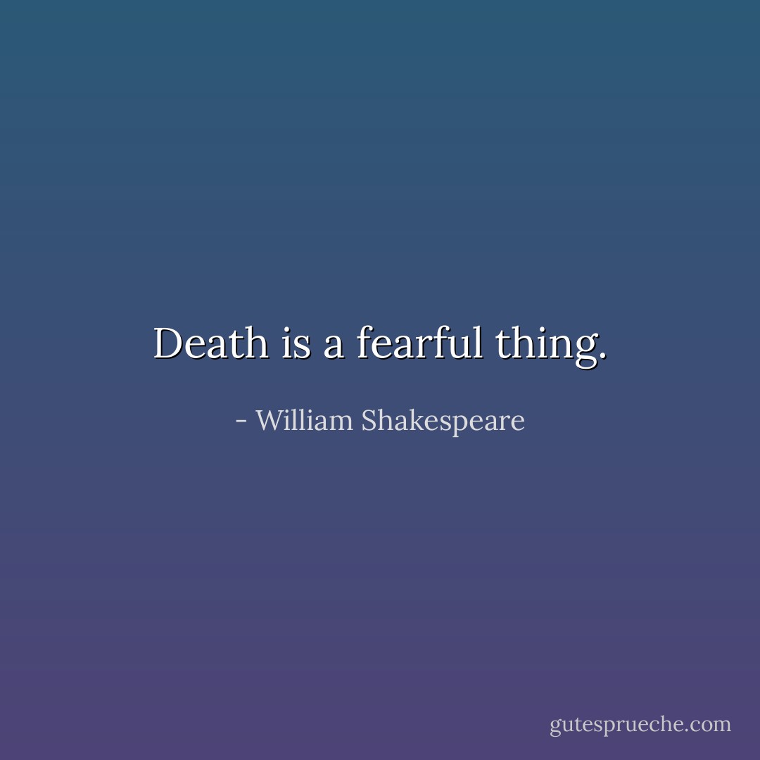 Death is a fearful thing. - William Shakespeare