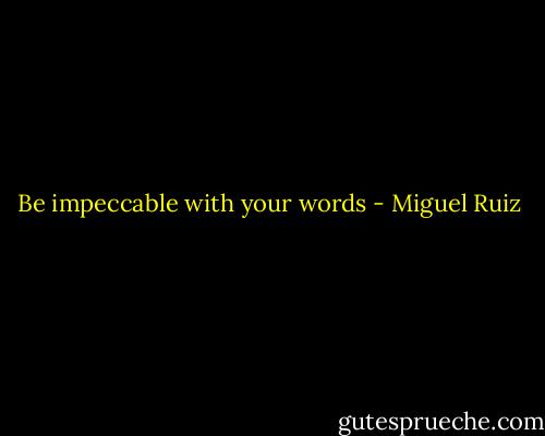 Be impeccable with your words - Miguel Ruiz