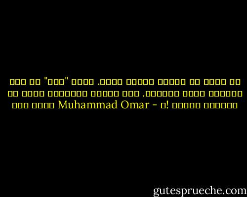 لا أقول أن أيامي أصبحت سيئة. فوصف "سيء" في هذه الحالة سطحي ومبتذل. لقد أدمنت العُزلة أكثر من إدماني للشاي !ـ - Muhammad Omar محمد عمر