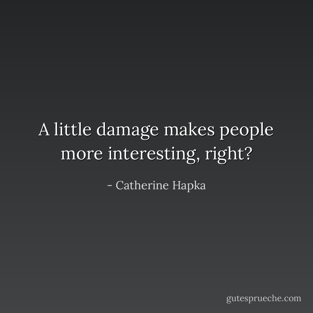 A little damage makes people more interesting, right? - Catherine Hapka