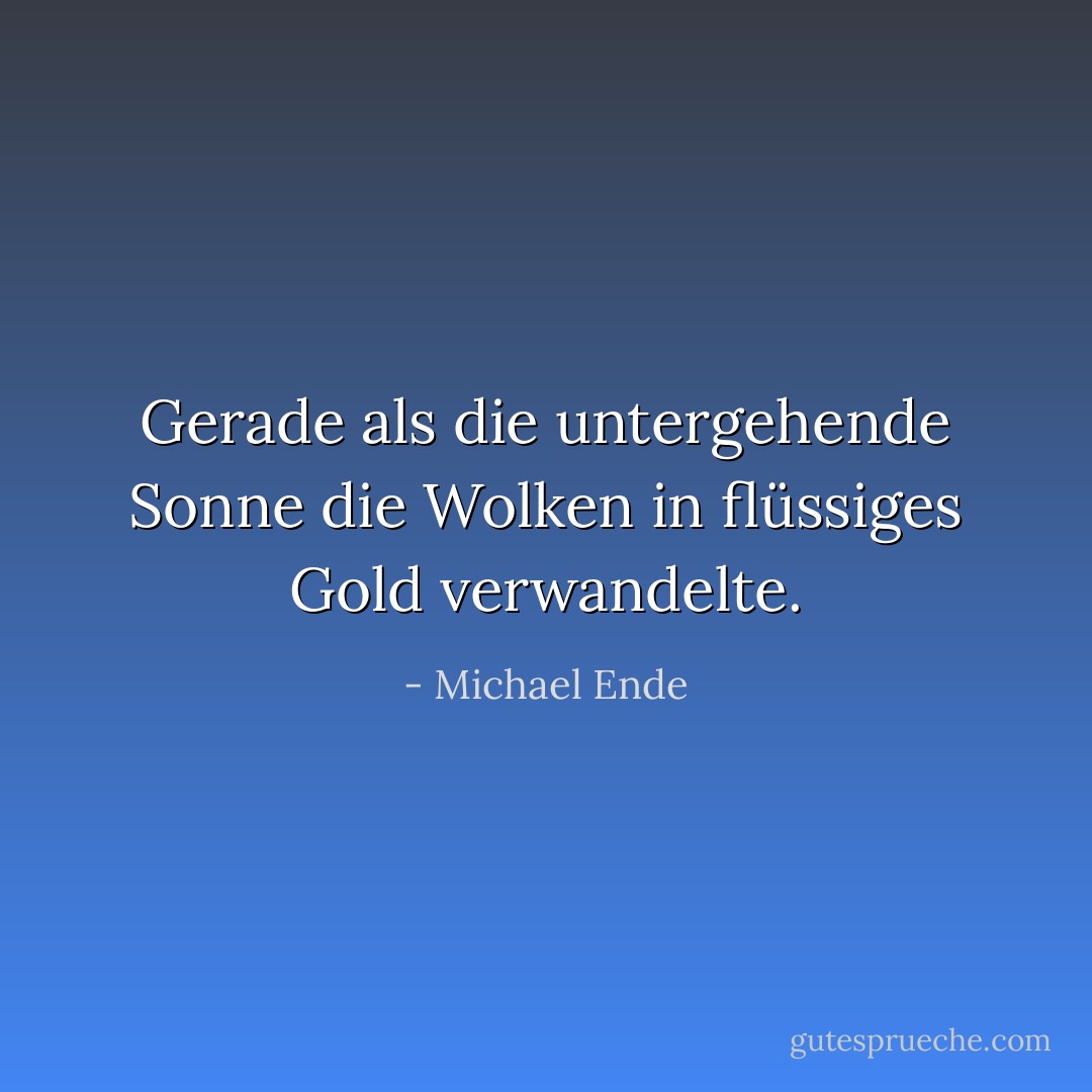 Gerade als die untergehende Sonne die Wolken in flüssiges Gold verwandelte. - Michael Ende<