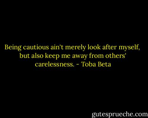Being cautious ain't merely look after myself, <br />but also keep me away from others' carelessness. - Toba Beta