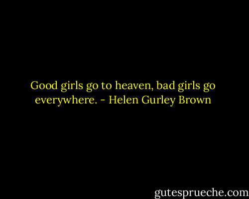 Good girls go to heaven, bad girls go everywhere. - Helen Gurley Brown