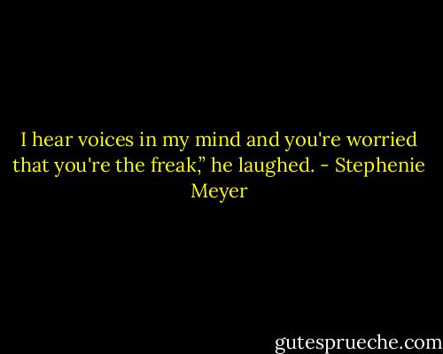 I hear voices in my mind and you're worried that you're the freak,” he laughed. - Stephenie Meyer