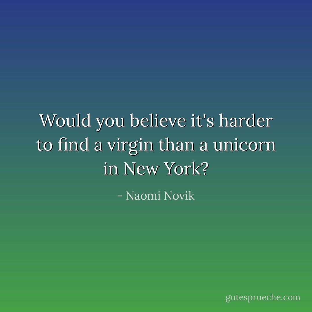 Would you believe it's harder to find a virgin than a unicorn in New York? - Naomi Novik
