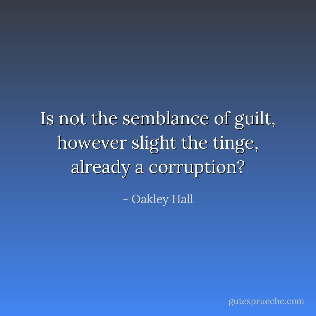 Is not the semblance of guilt, however slight the tinge, already a corruption? - Oakley Hall