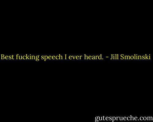 Best fucking speech I ever heard. - Jill Smolinski