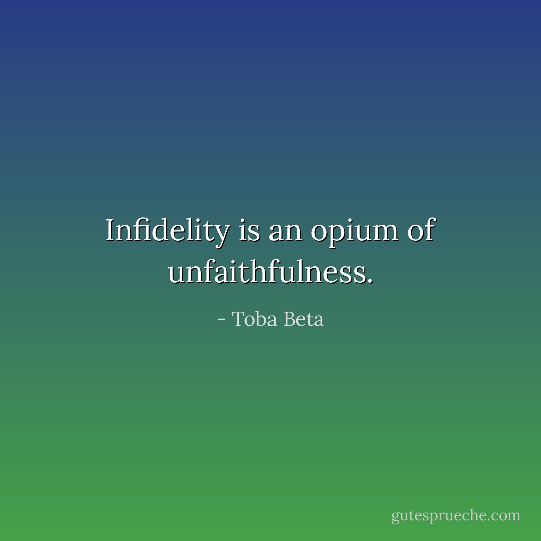 Infidelity is an opium of unfaithfulness. - Toba Beta