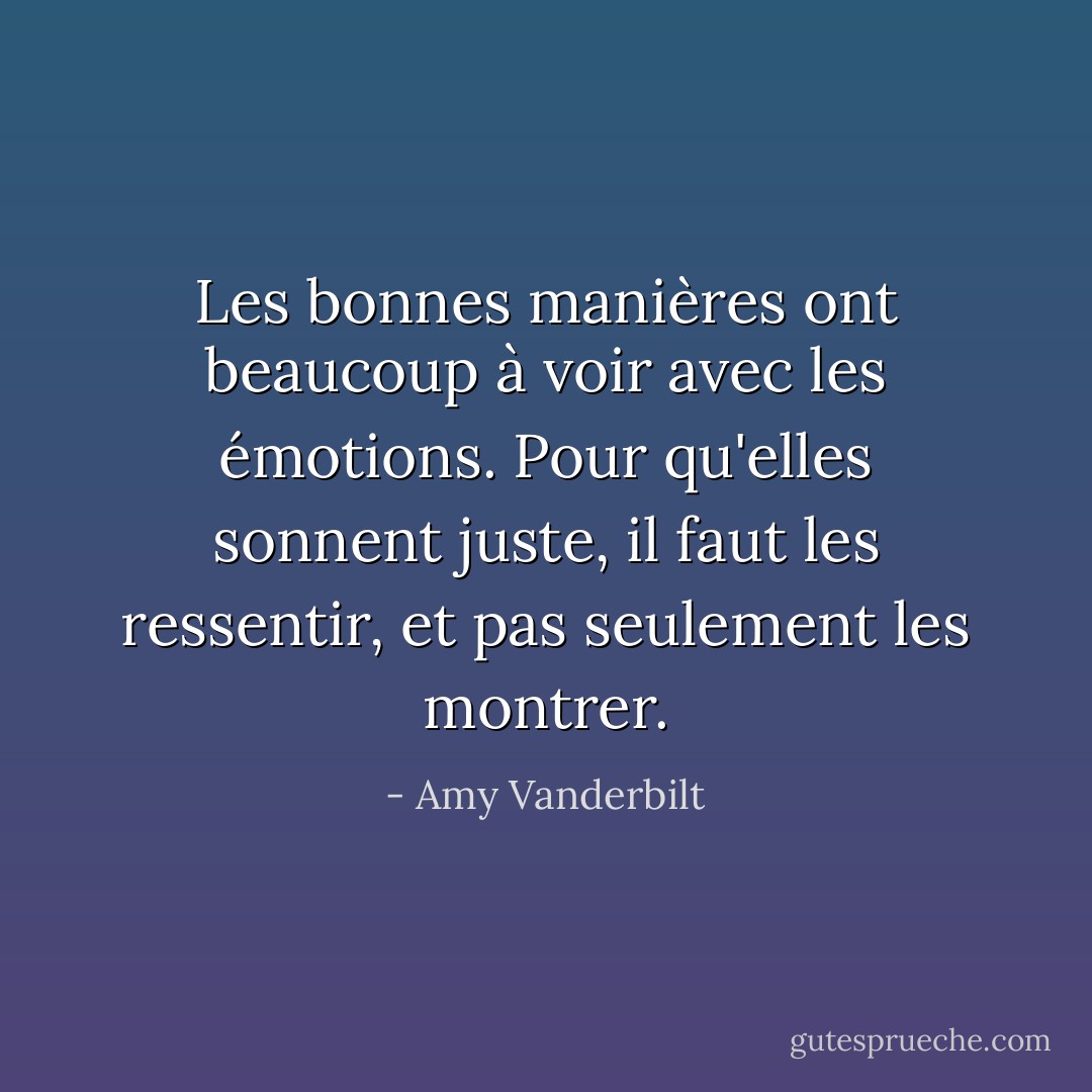Les bonnes manières ont beaucoup à voir avec les émotions. Pour qu'elles sonnent juste, il faut les ressentir, et pas seulement les montrer. - Amy Vanderbilt