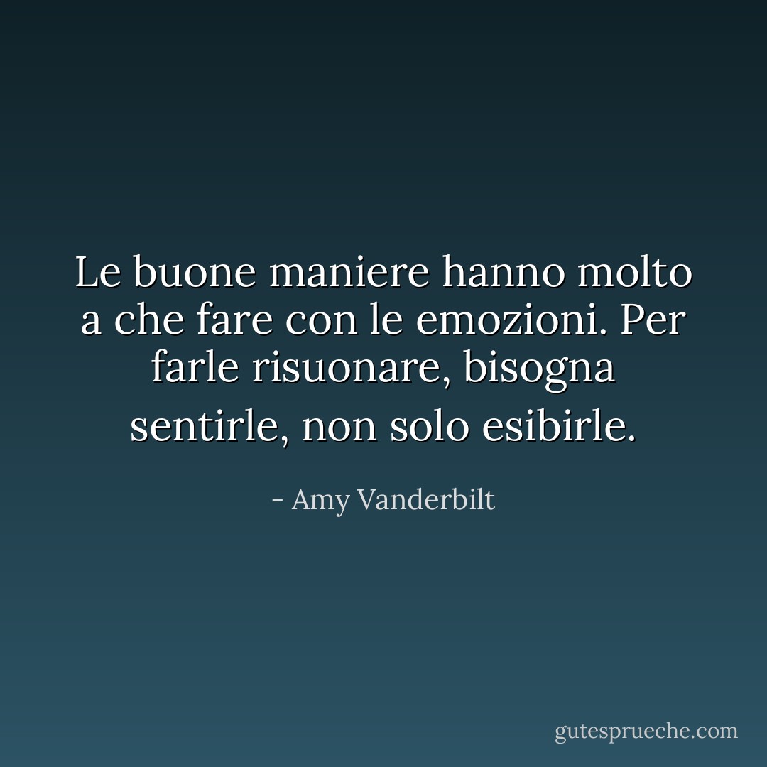 Le buone maniere hanno molto a che fare con le emozioni. Per farle risuonare, bisogna sentirle, non solo esibirle. - Amy Vanderbilt