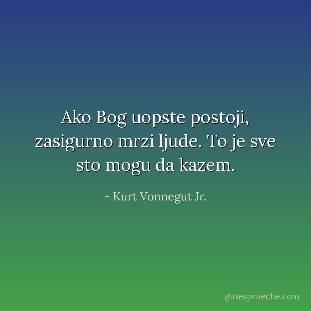 Ako Bog uopste postoji, zasigurno mrzi ljude. To je sve sto mogu da kazem. - Kurt Vonnegut Jr.