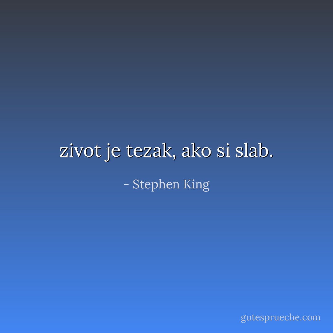 zivot je tezak, ako si slab. - Stephen King