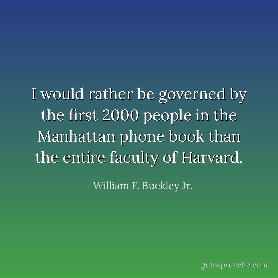 I would rather be governed by the first 2000 people in the Manhattan phone book than the entire faculty of Harvard. - William F. Buckley Jr.