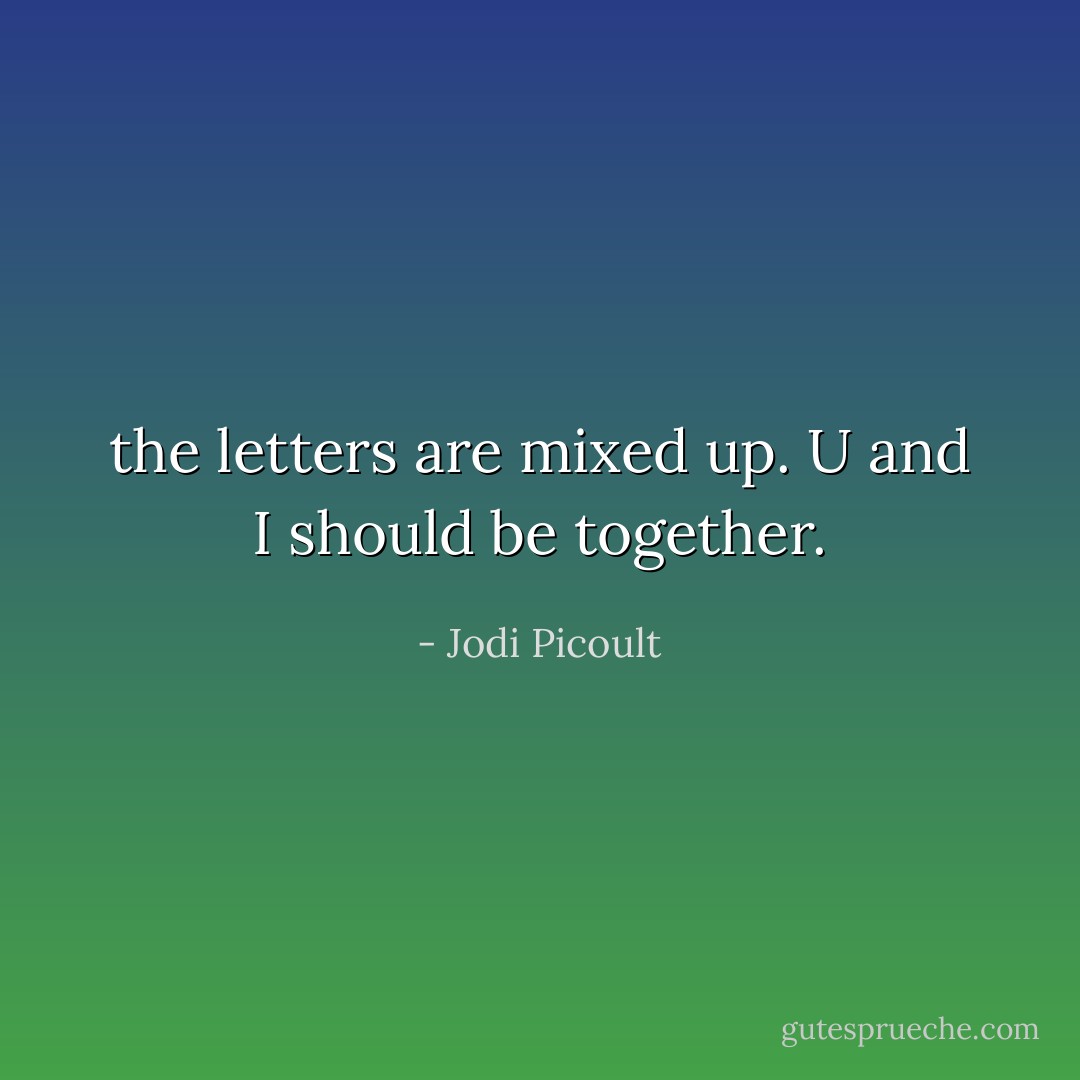 the letters are mixed up. U and I should be together. - Jodi Picoult